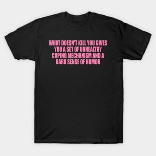 What doesn't kill you … unhealthy coping mechanisms and a dark sense of humor T-Shirt